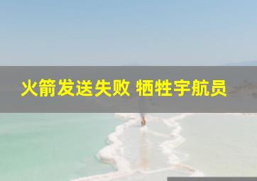 火箭发送失败 牺牲宇航员